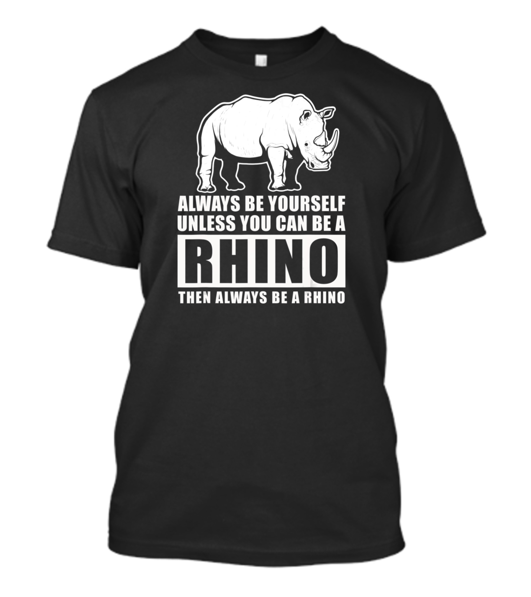 Always Be Yourself Unless You Can Be A Rhino Then Always Be A Rhino T-Shirt