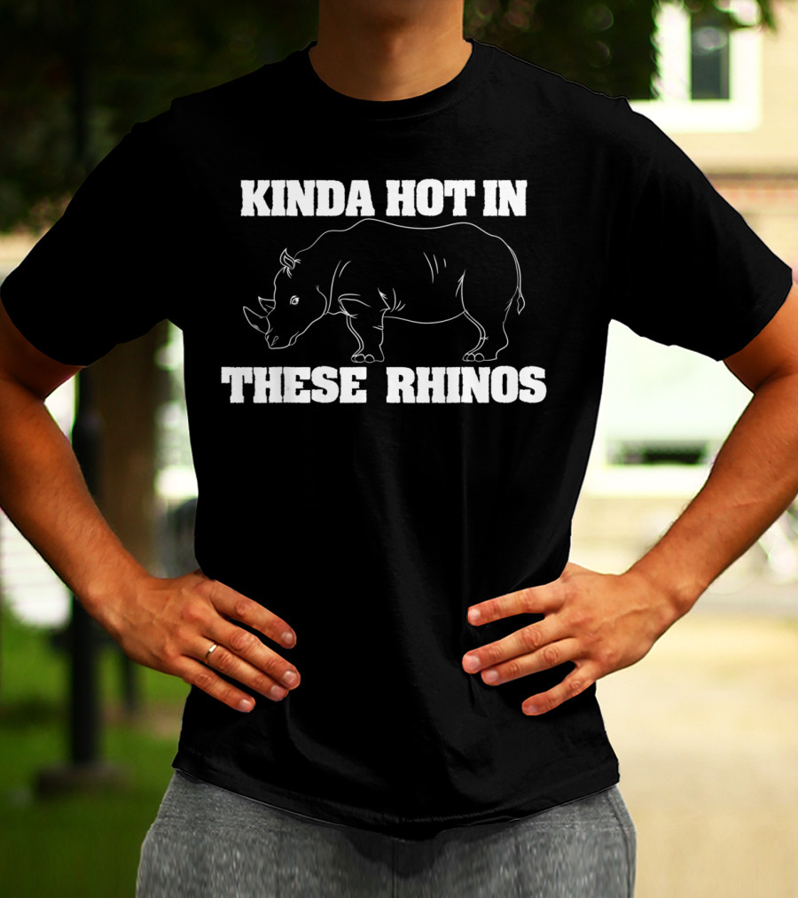 Kinda Hot In These Rhinos Funny Rhino Kinda Hot In These Rhinos T-Shirt