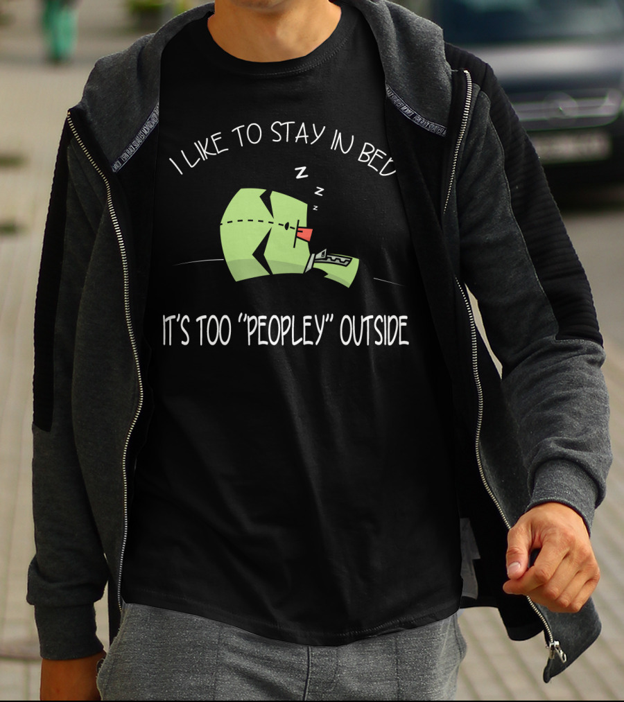 I Like To Stay In Bed It's Too Peopley Outside Gir Invader Zim T-Shirt