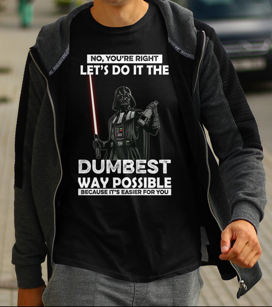 No You're Right Let's Do It The Dumbest Way Possible Darth Vader Star Wars Because It's Easier For You T-Shirt