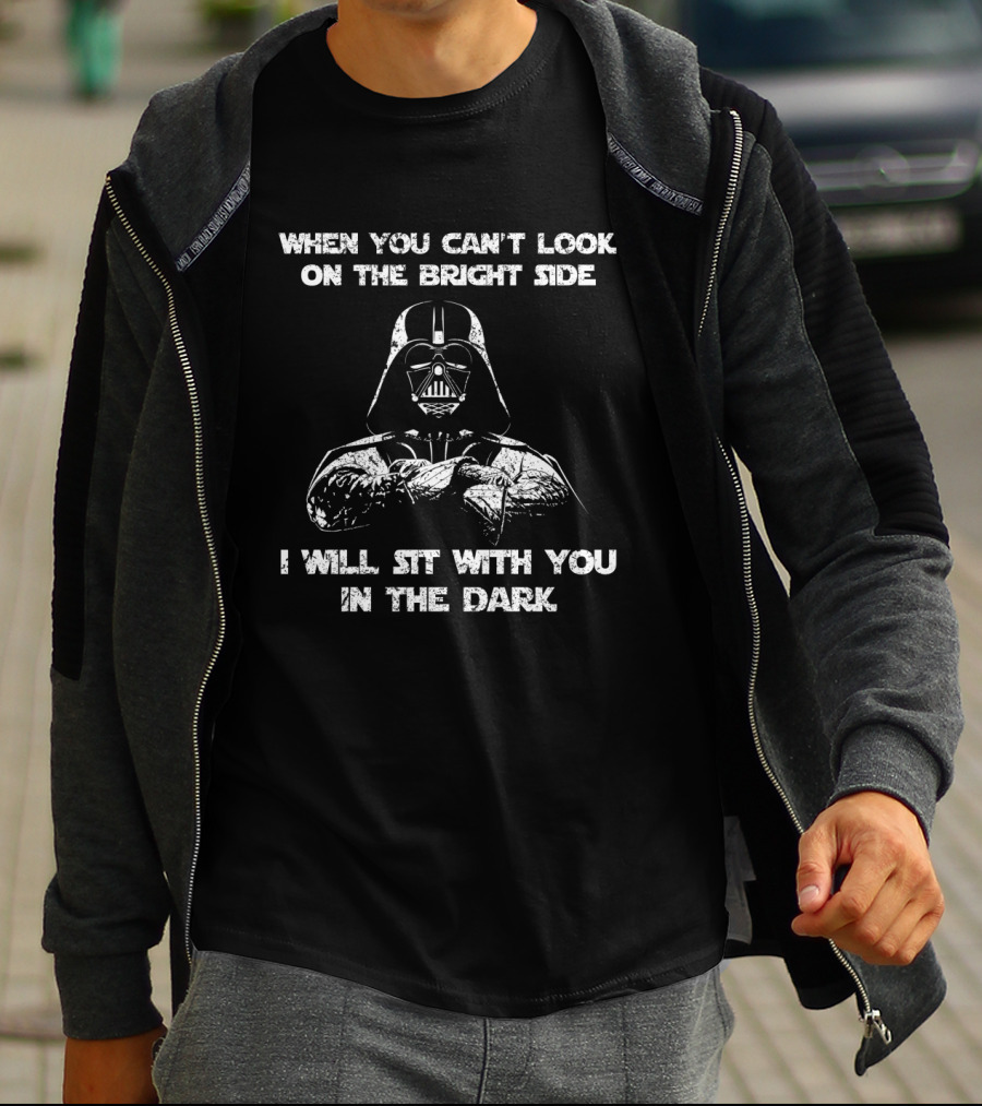 When You Can't Look On The Bright Side I Will Sit With You In The Dark Darth Vader Star Wars T-Shirt