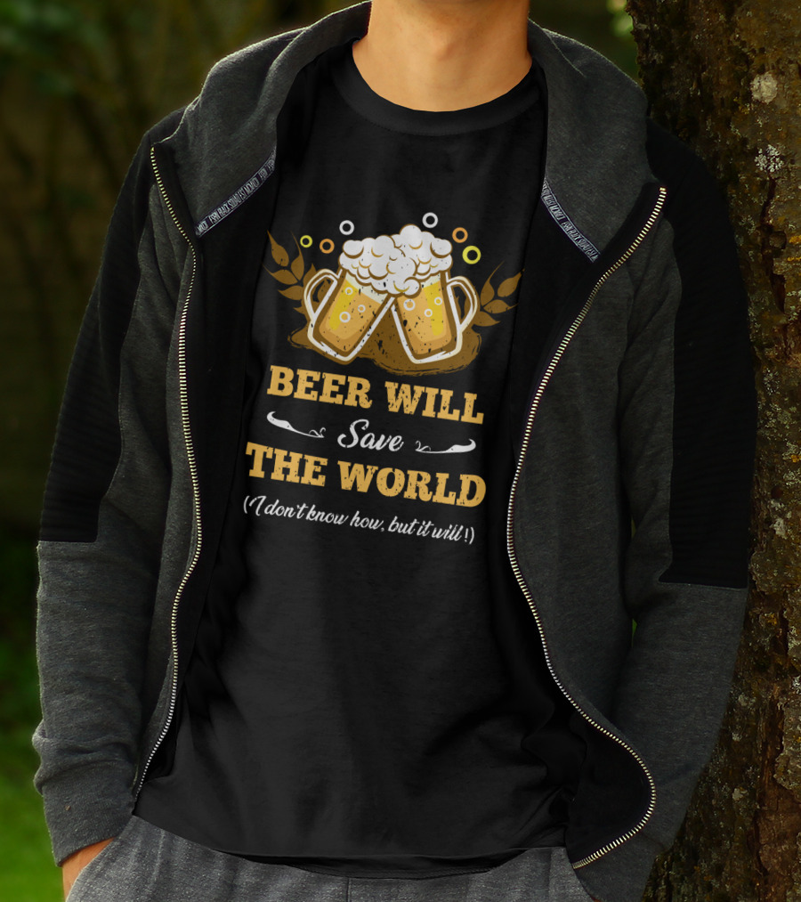 Beer Will Save The World I Don't Know How But It Will For Beer Lovers T-Shirt