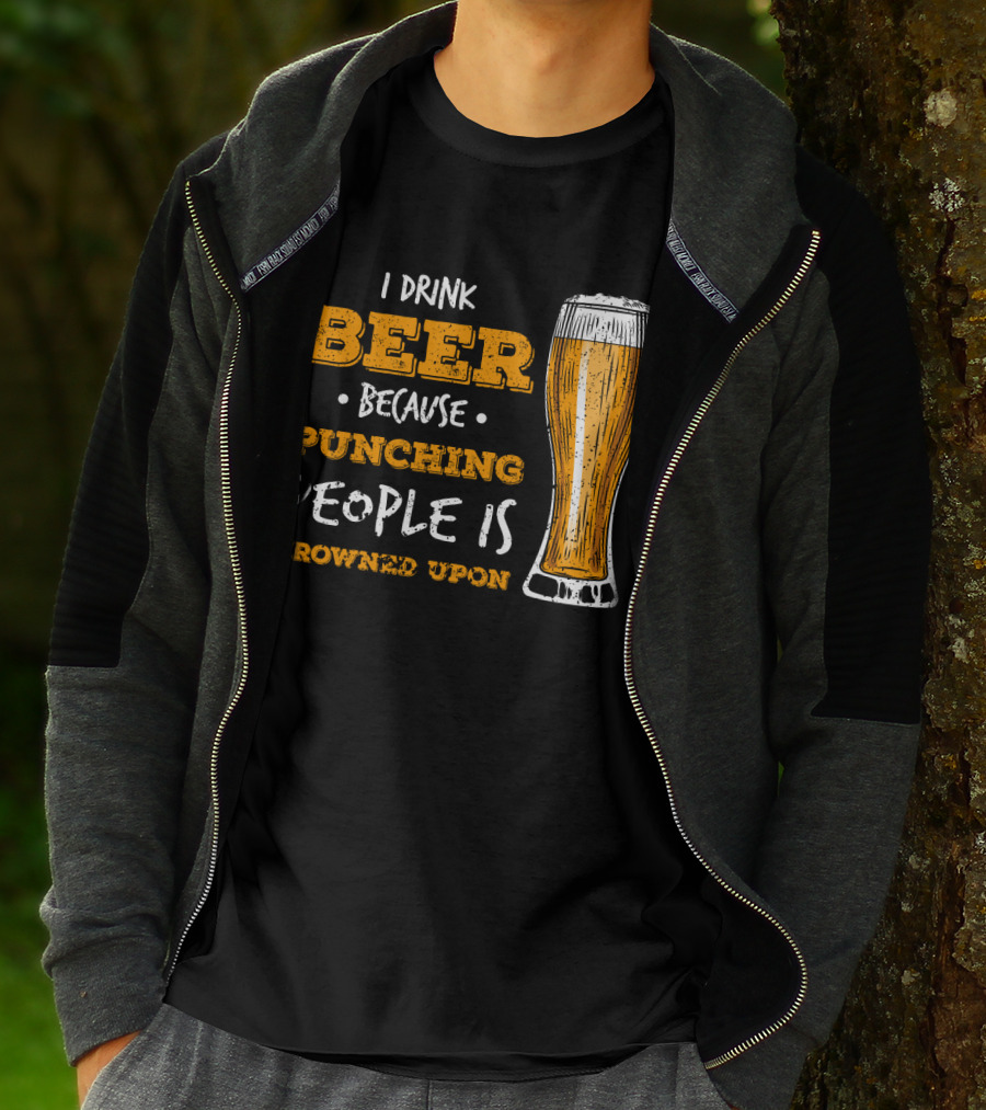 I Drink Beer Because Punching People Is Frowned Upon T-Shirt