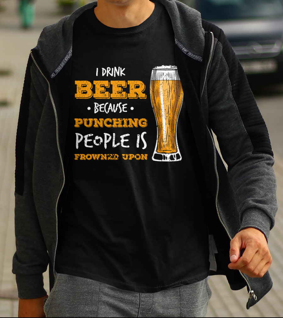 I Drink Beer Because Punching People Is Frowned Upon T-Shirt