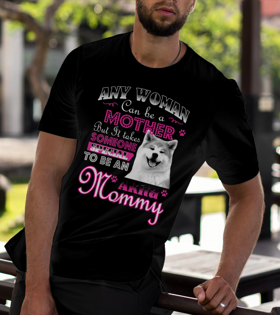 Any Woman Can Be A Mother But It Takes Someone Special To Be An Akita Mommy T-Shirt