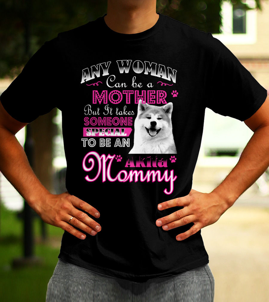 Any Woman Can Be A Mother But It Takes Someone Special To Be An Akita Mommy T-Shirt