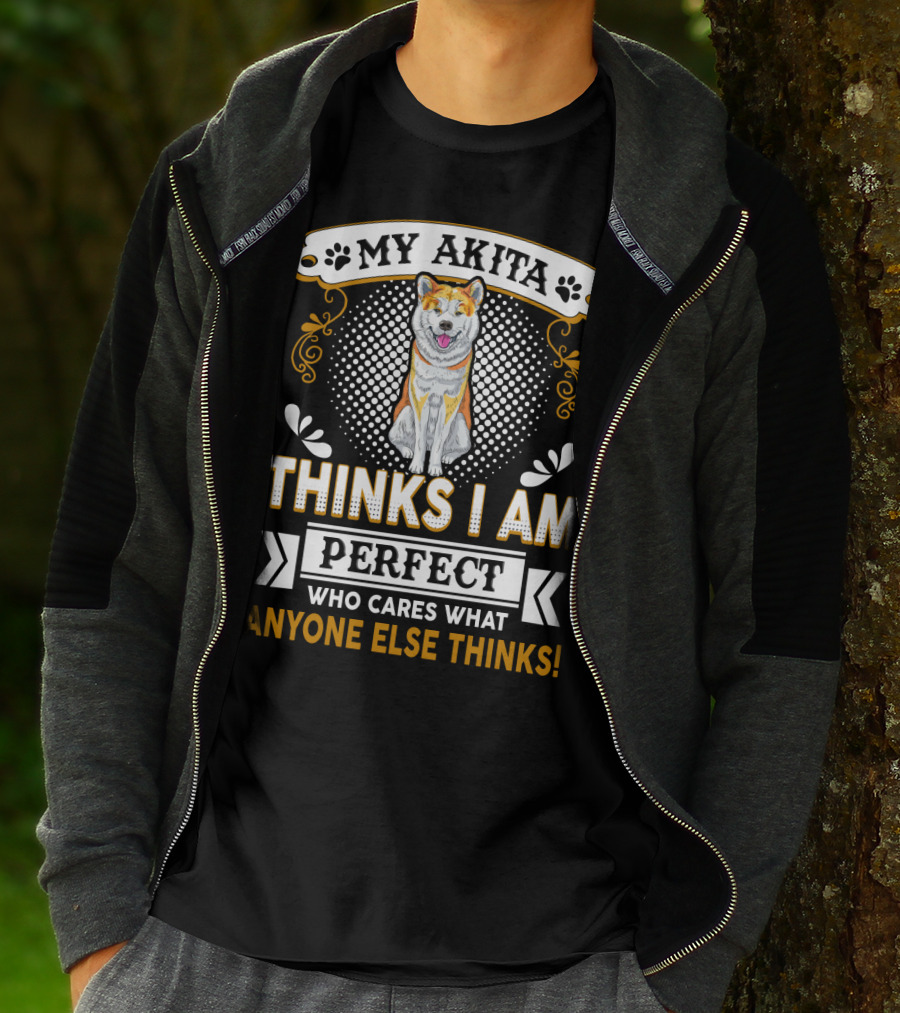 My Akita Thinks I Am Perfect Who Cares What Anyone Else Thinks T-Shirt
