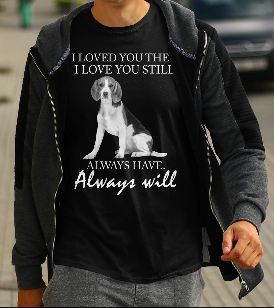 I Loved You Then I Love You Still Always Have Always Will Dog T-Shirt