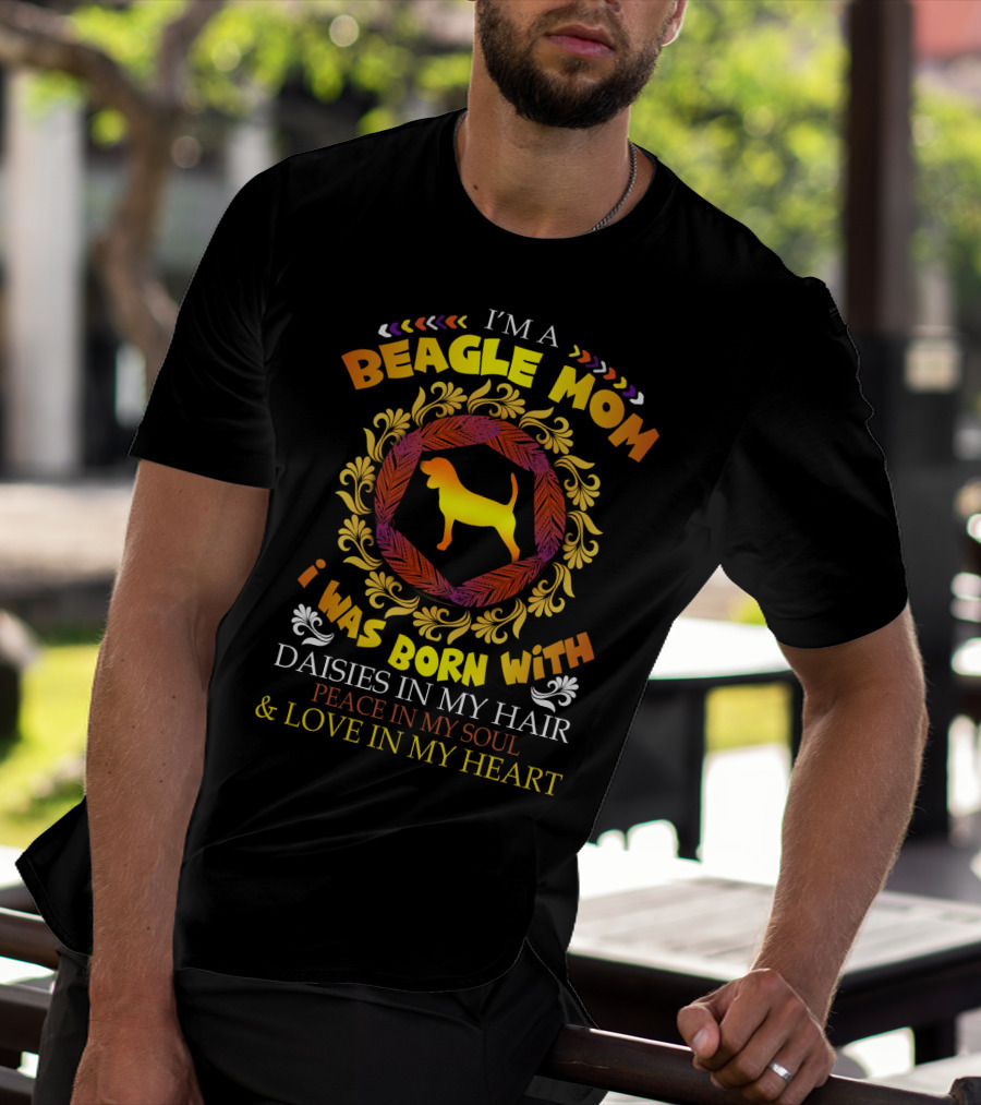 I'm A Beagle Mom Born With Daisies In My Hair Peace In My Soul Love In My Heart T-Shirt