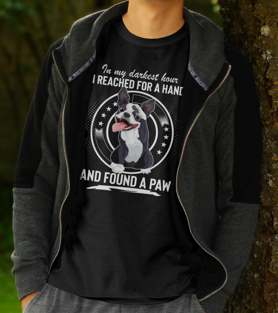 In My Darkest Hour I Reached For A Hand And Found A Paw Boston Terrier T-Shirt