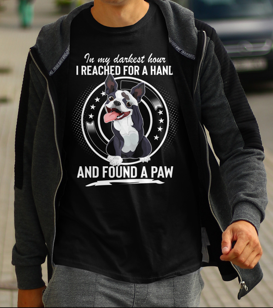 In My Darkest Hour I Reached For A Hand And Found A Paw Boston Terrier T-Shirt