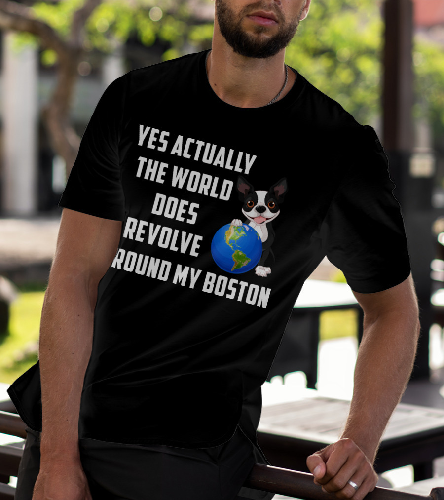Yes Actually The World Does Revolve Around My Boston Terrier With Cute Illustration Of Dog Holding Globe T-Shirt