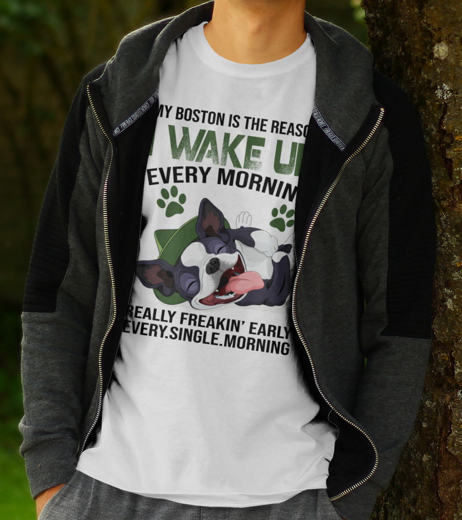 My Boston Is The Reason I Wake Up Every Morning Really Freakin’ Early Every Single Morning T-Shirt