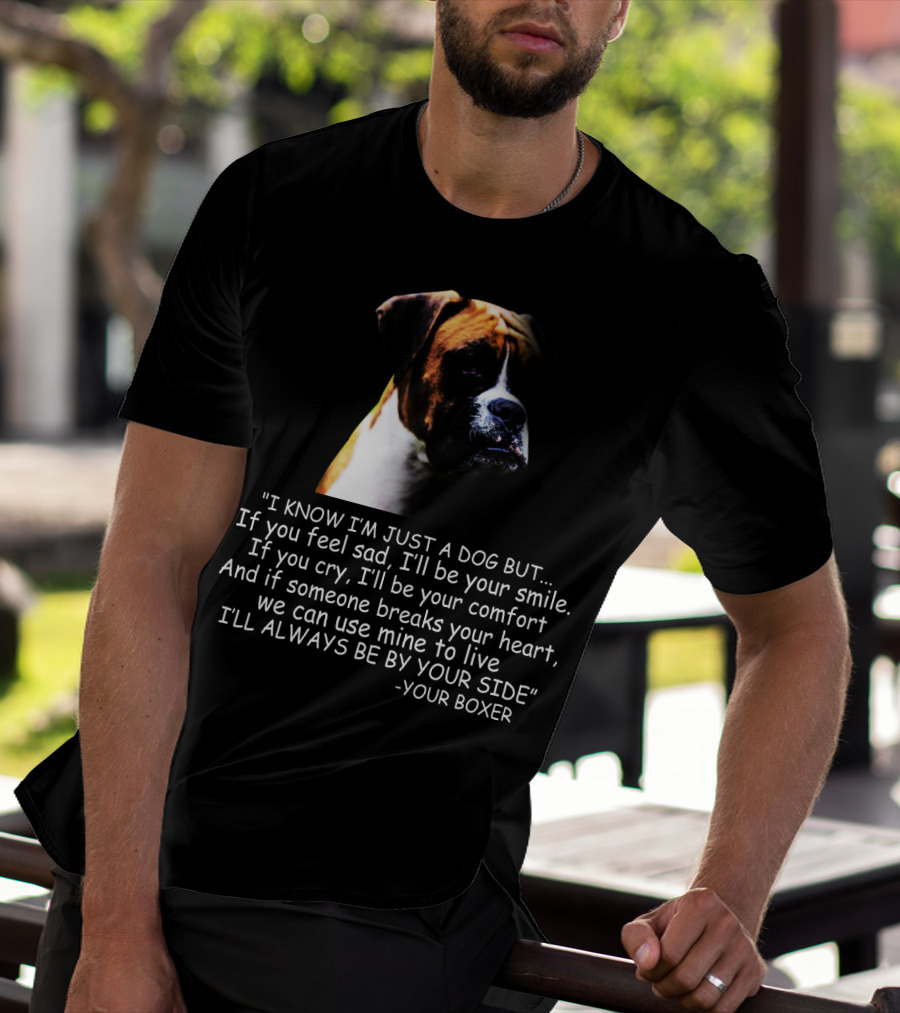 I Know I'm Just A Dog But If You Feel Sad I'll Be Your Smile Your Boxer Comfort By Your Side T-Shirt