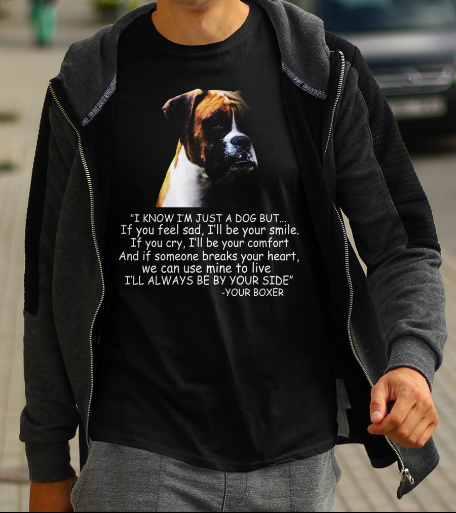 I Know I'm Just A Dog But If You Feel Sad I'll Be Your Smile Your Boxer Comfort By Your Side T-Shirt