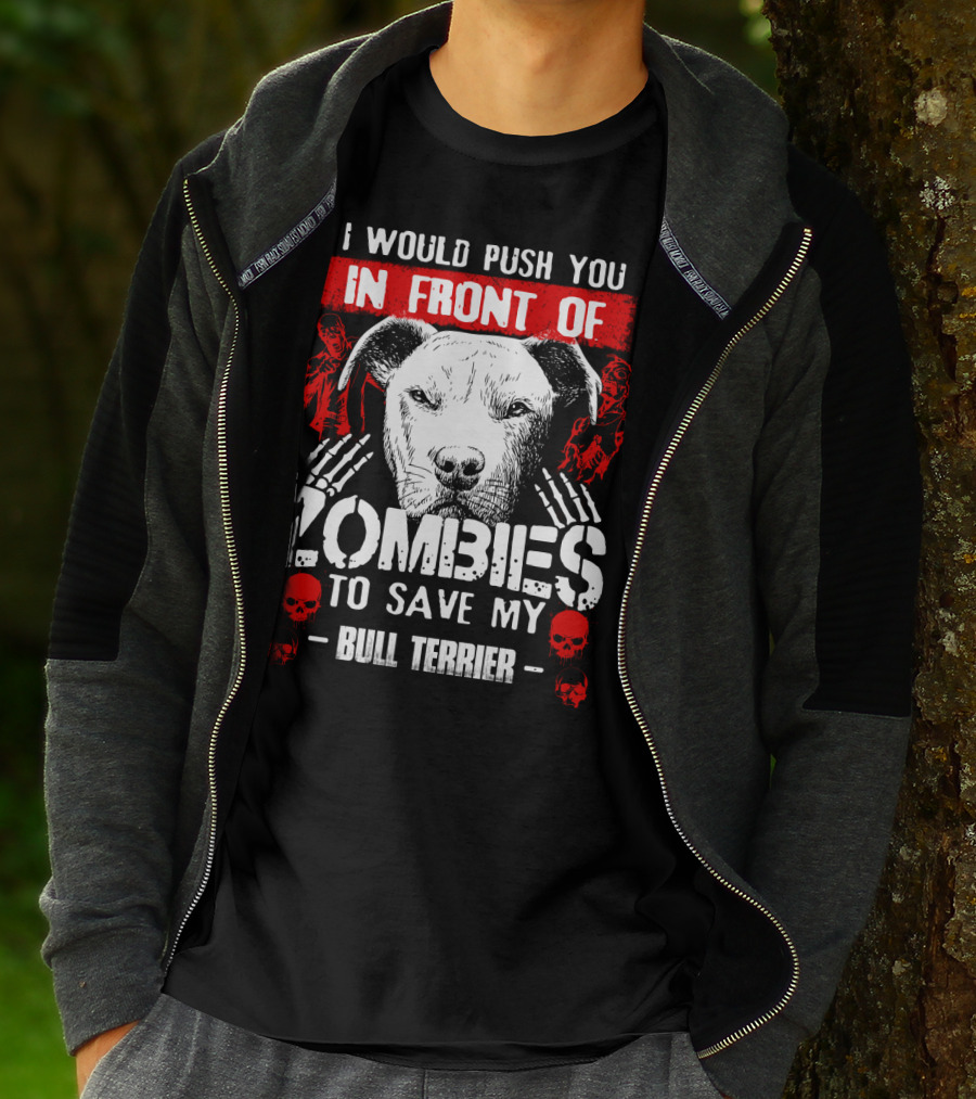 I Would Push You In Front Of Zombies To Save My Bull Terrier T-Shirt