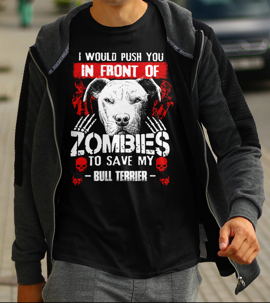 I Would Push You In Front Of Zombies To Save My Bull Terrier T-Shirt