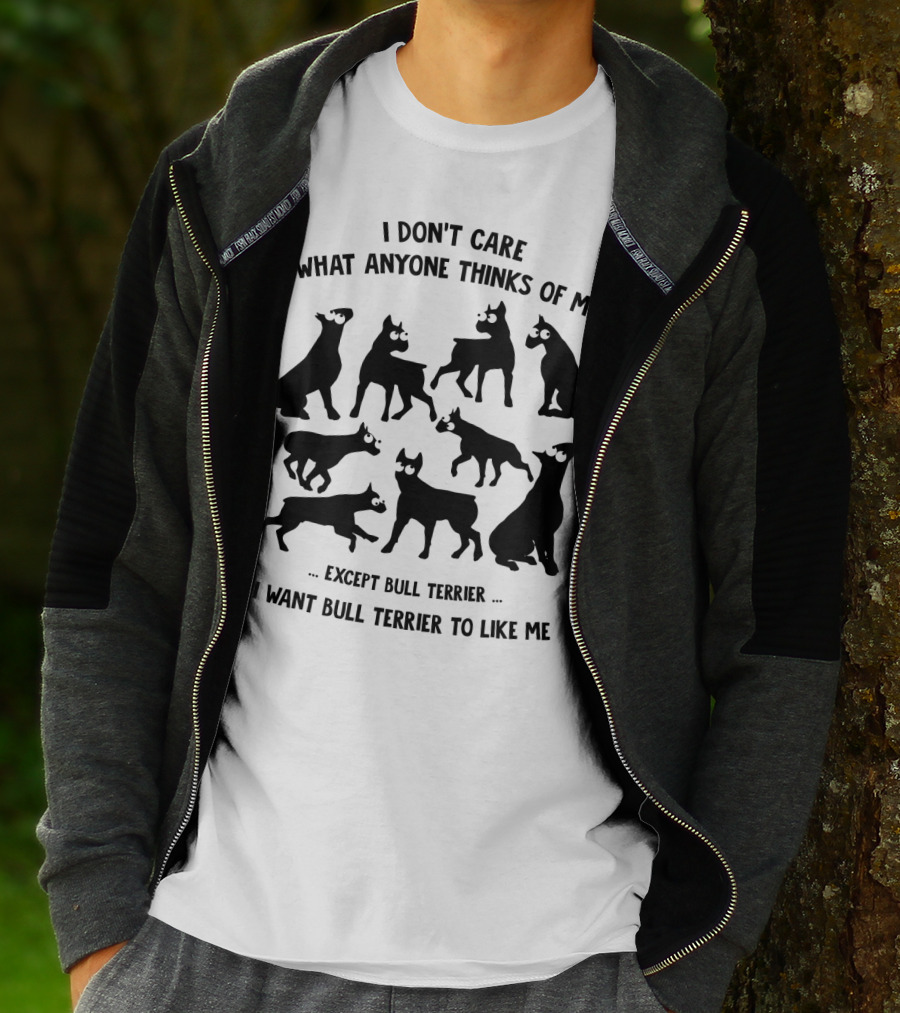 I Don't Care What Anyone Thinks Of Me Except Bull Terrier I Want Bull Terrier To Like Me T-Shirt