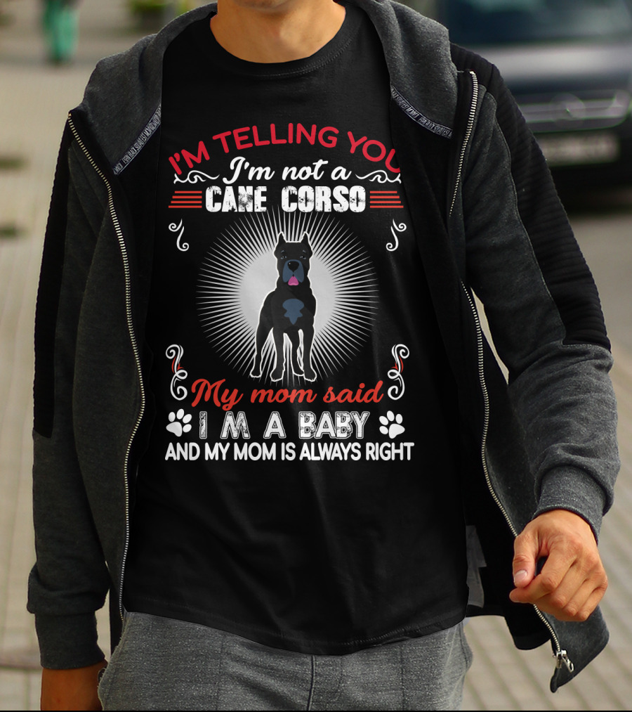 I'm Telling You I'm Not A Cane Corso My Mom Said I'm A Baby And My Mom Is Always Right T-Shirt