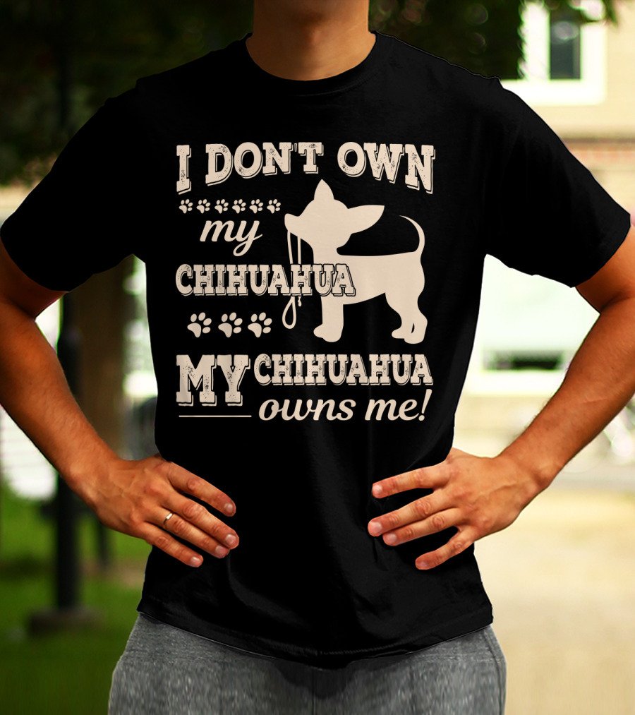 I Don't Own My Chihuahua My Chihuahua Owns Me T-Shirt