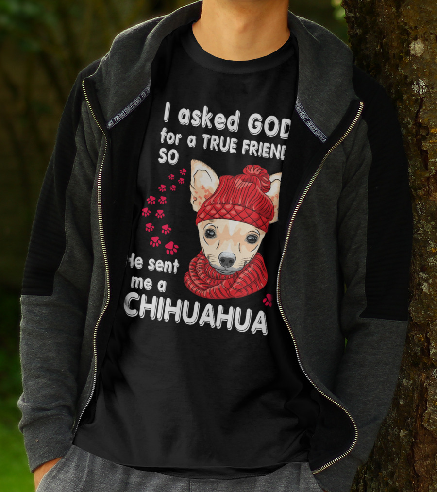 I Asked God For A True Friend So He Sent Me A Chihuahua T-Shirt
