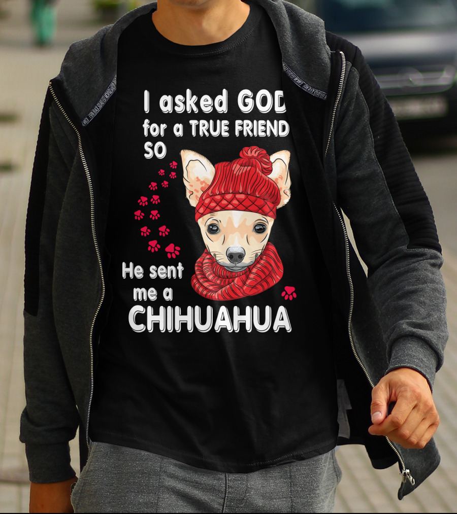 I Asked God For A True Friend So He Sent Me A Chihuahua T-Shirt
