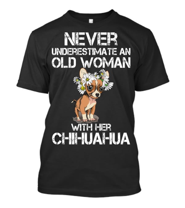 NEVER UNDERESTIMATE AN OLD WOMAN WITH HER CHIHUAHUA T-Shirt