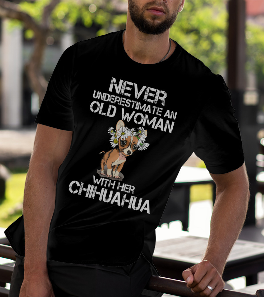NEVER UNDERESTIMATE AN OLD WOMAN WITH HER CHIHUAHUA T-Shirt