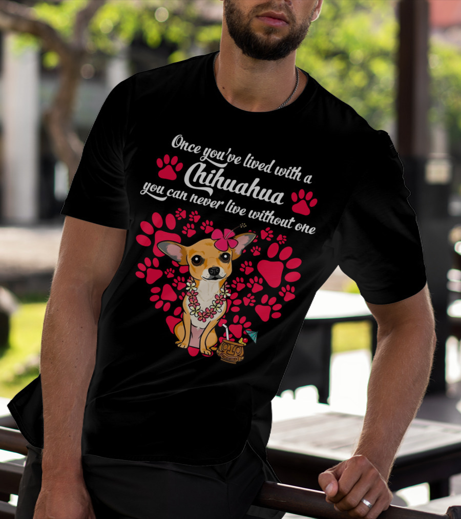 Once You’ve Lived With A Chihuahua You Can Never Live Without One Paws And Floral Lei T-Shirt