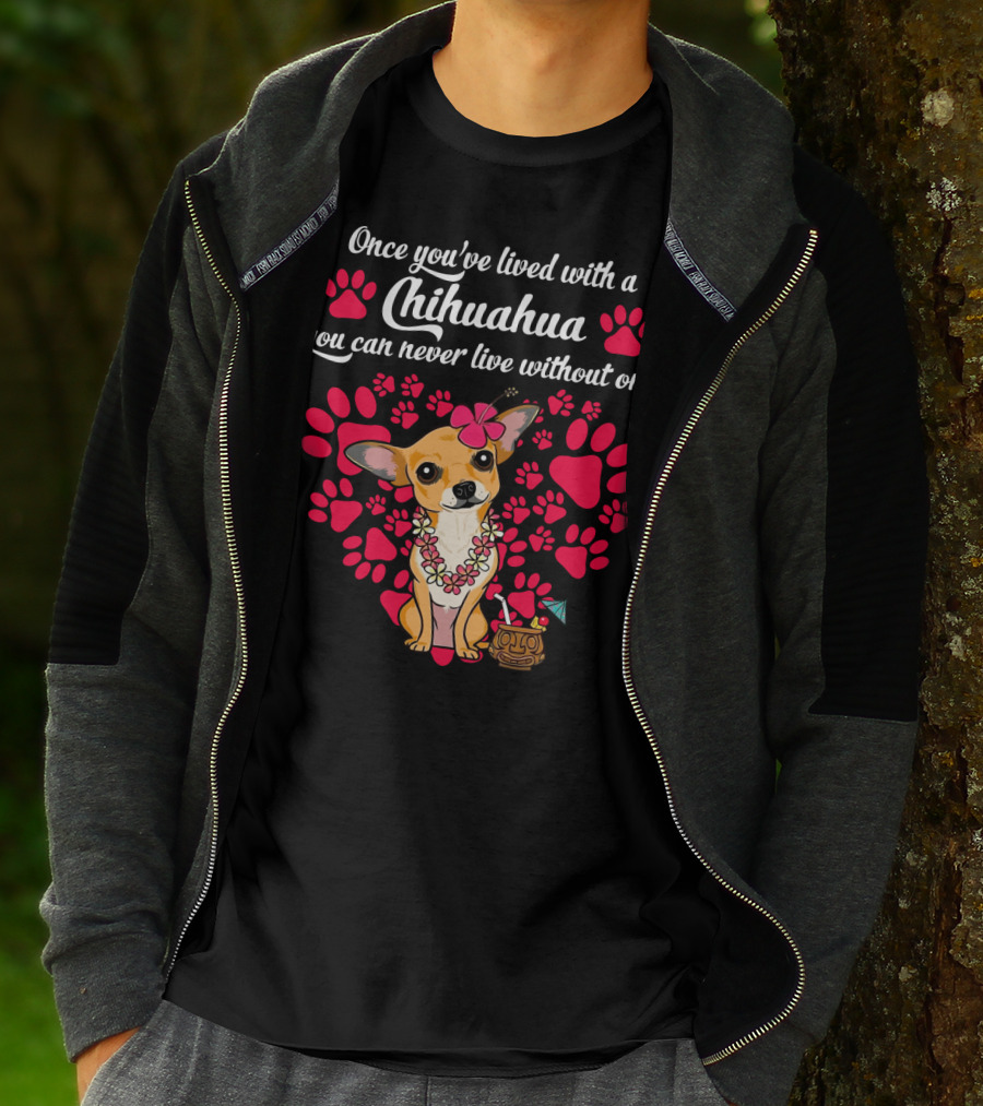Once You’ve Lived With A Chihuahua You Can Never Live Without One Paws And Floral Lei T-Shirt