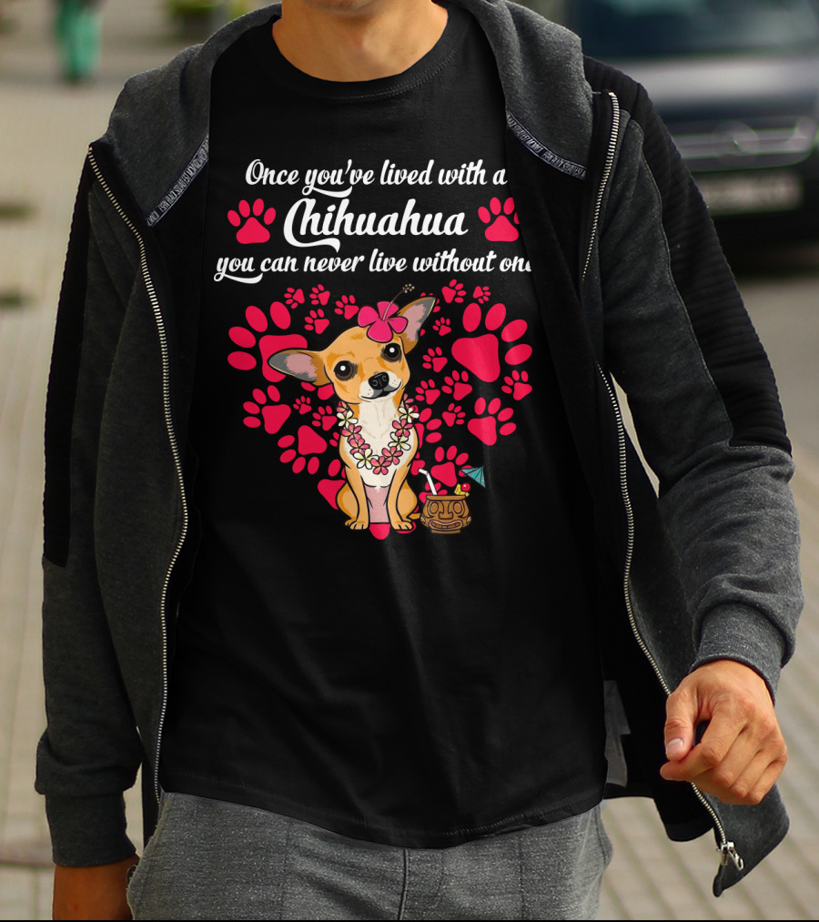 Once You’ve Lived With A Chihuahua You Can Never Live Without One Paws And Floral Lei T-Shirt