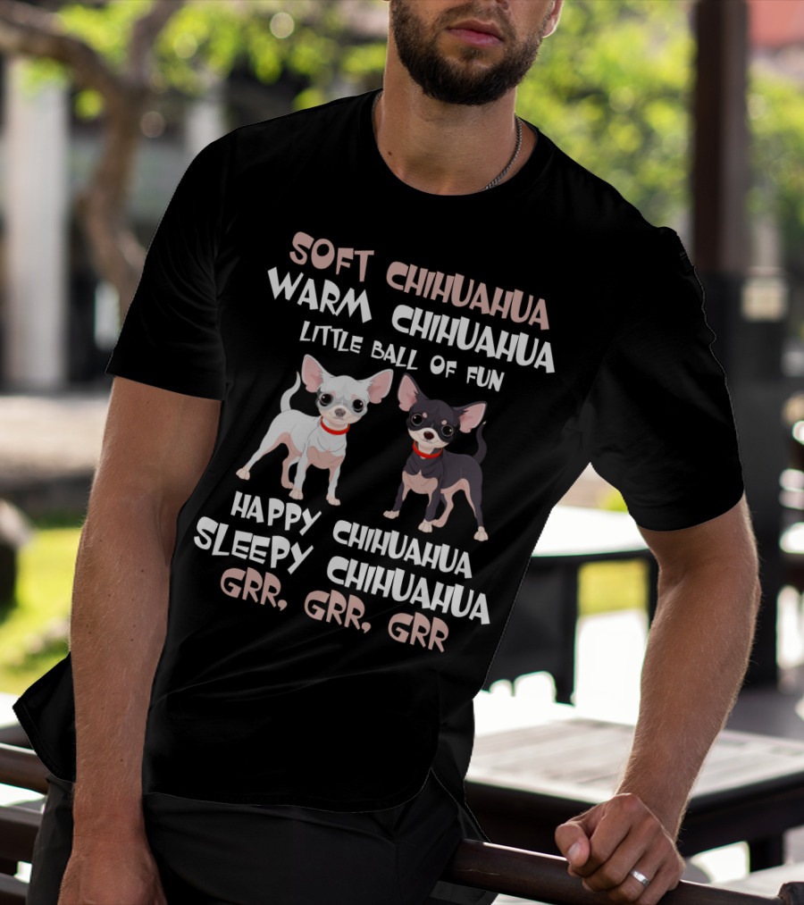 Soft Chihuahua Warm Chihuahua Little Ball Of Fun Happy Sleepy Grr Grr Grr T-Shirt