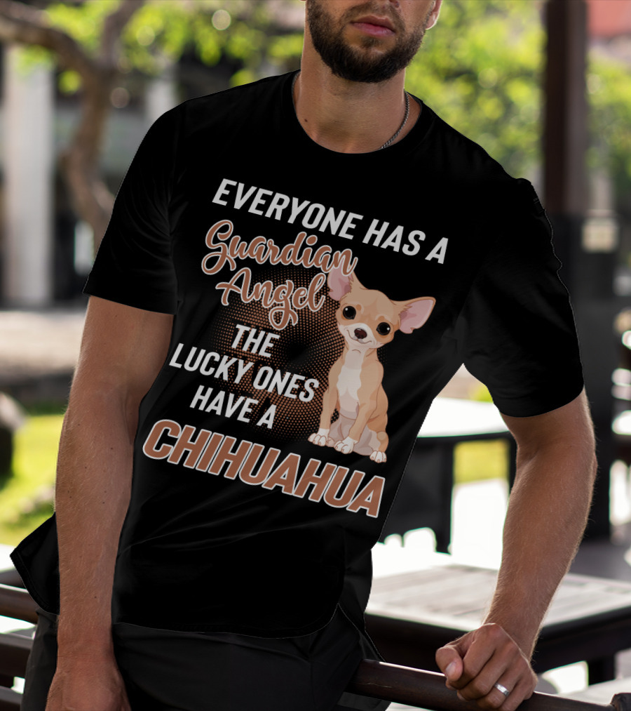 EVERYONE HAS A GUARDIAN ANGEL THE LUCKY ONES HAVE A CHIHUAHUA T-Shirt