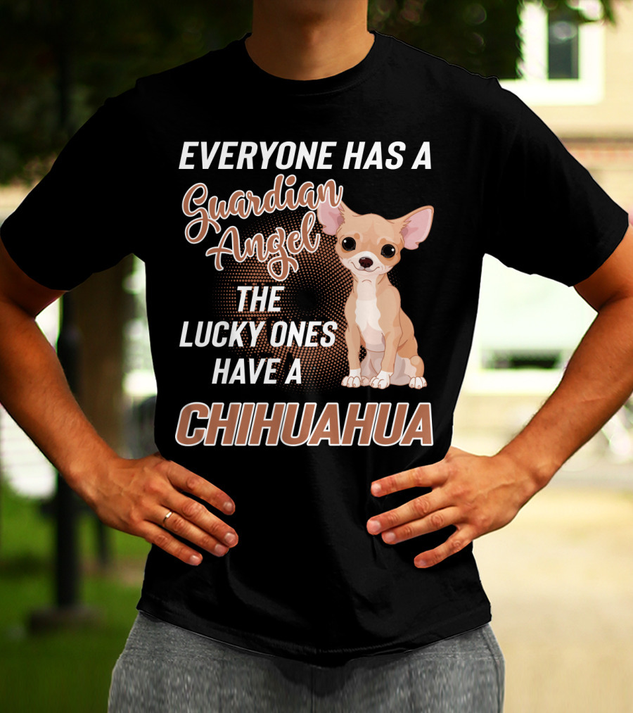 EVERYONE HAS A GUARDIAN ANGEL THE LUCKY ONES HAVE A CHIHUAHUA T-Shirt