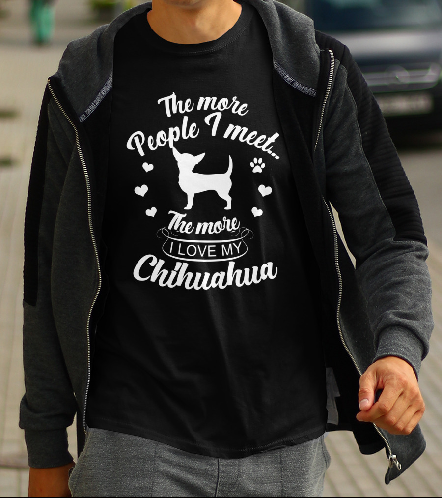 The More People I Meet The More I Love My Chihuahua T-Shirt