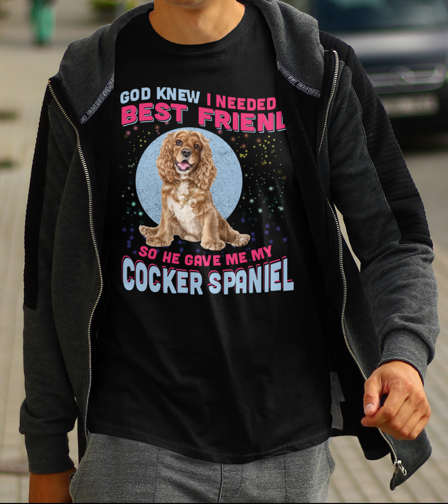 God Knew I Needed A Best Friend So He Gave Me My Cocker Spaniel T-Shirt