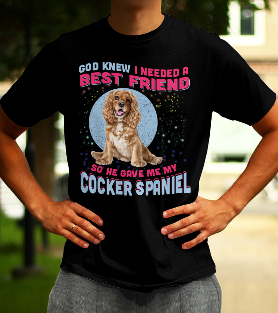 God Knew I Needed A Best Friend So He Gave Me My Cocker Spaniel T-Shirt