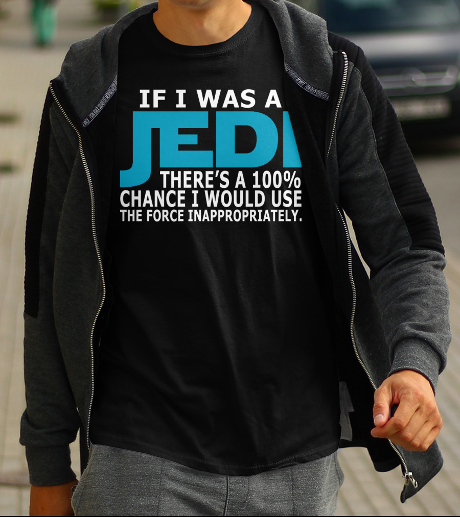 If I Was A Jedi There's A 100% Chance I Would Use The Force Inappropriately T-Shirt
