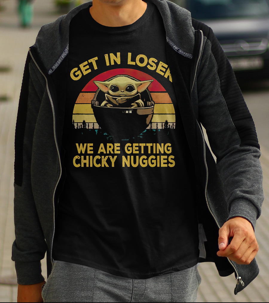 Get IN Loser We Are Getting Chicky Nuggies Baby Yoda Vintage Style Star Wars T-Shirt