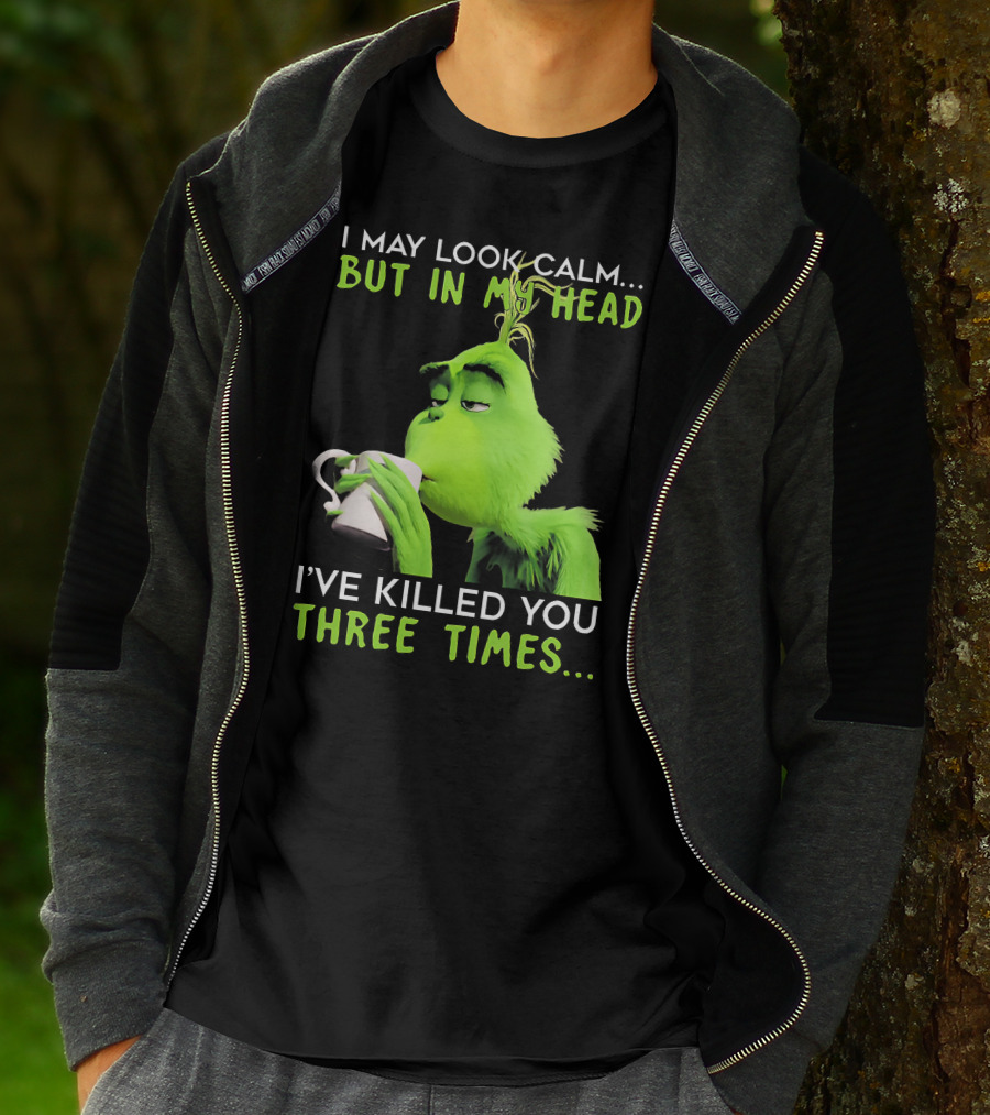 I May Look Calm But In My Head I've Killed You Three Times Grinch T-Shirt