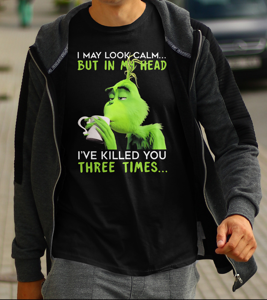 I May Look Calm But In My Head I've Killed You Three Times Grinch T-Shirt
