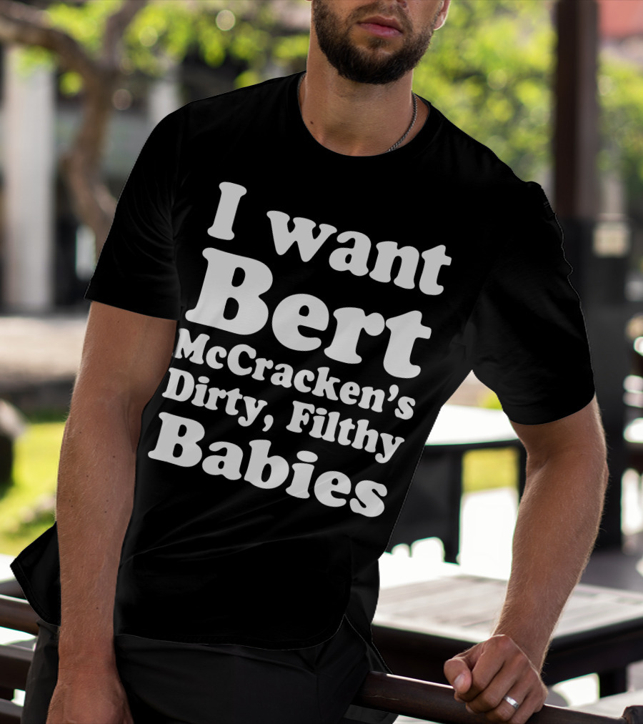 I Want Bert McCracken's Dirty Filthy Babies T-Shirt