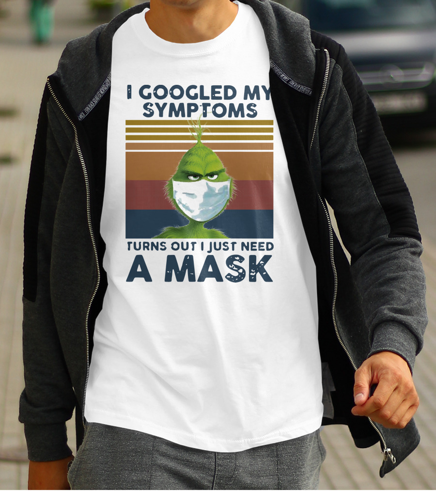 I Googled My Symptoms Turns Out I Just Need A Mask Grinch Face T-Shirt