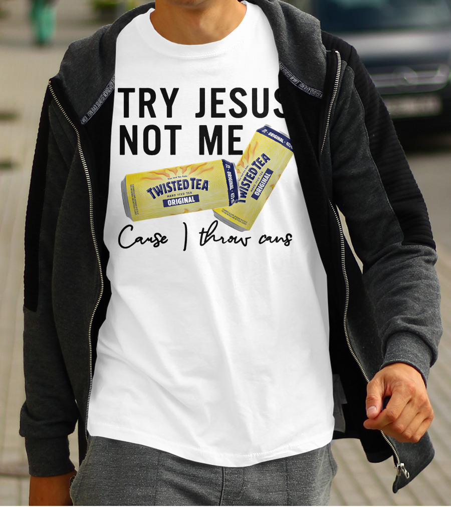 Try Jesus Not Me Cause I Throw Cans Twisted Tea Original T-Shirt