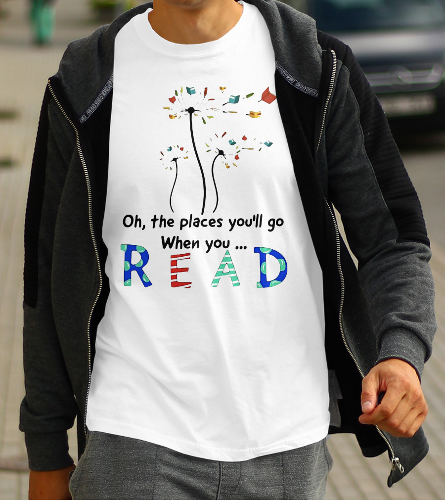 Oh The Places You'll Go When You Read Dandelion And Books T-Shirt