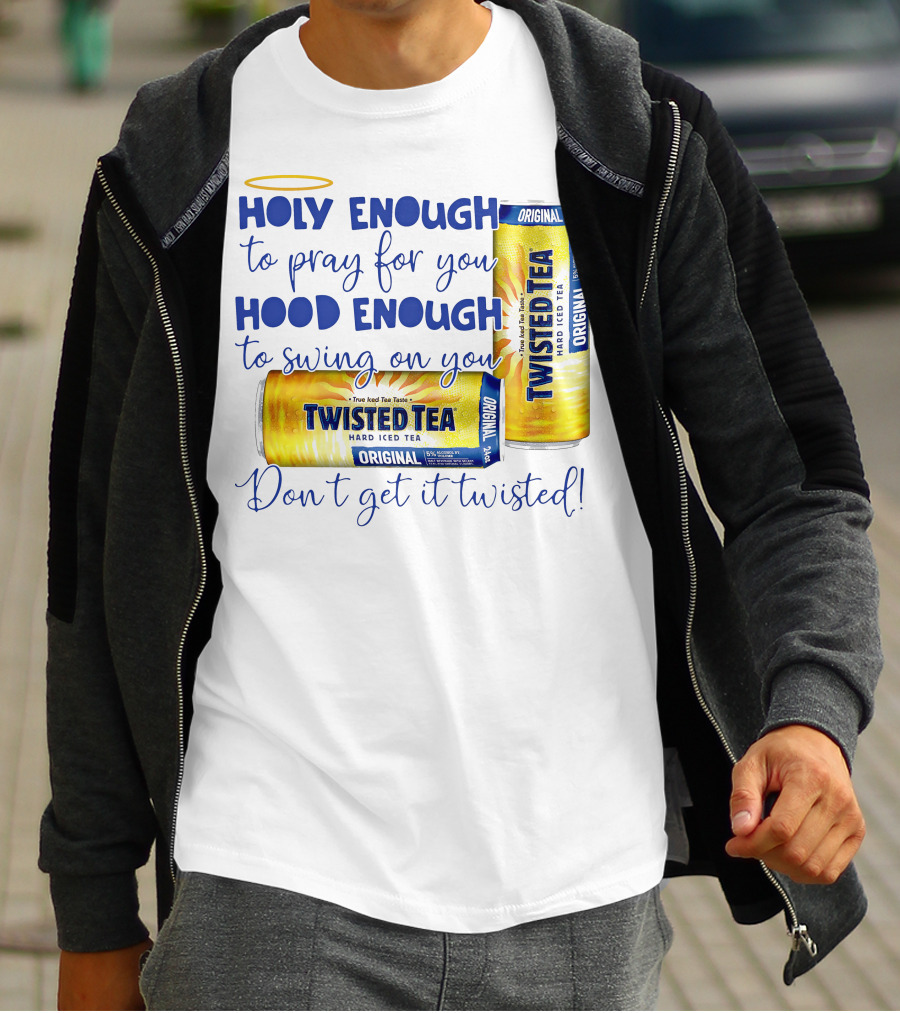 Holy Enough To Pray For You Hood Enough To Swing On You Twisted Tea Original Don't Get It Twisted T-Shirt