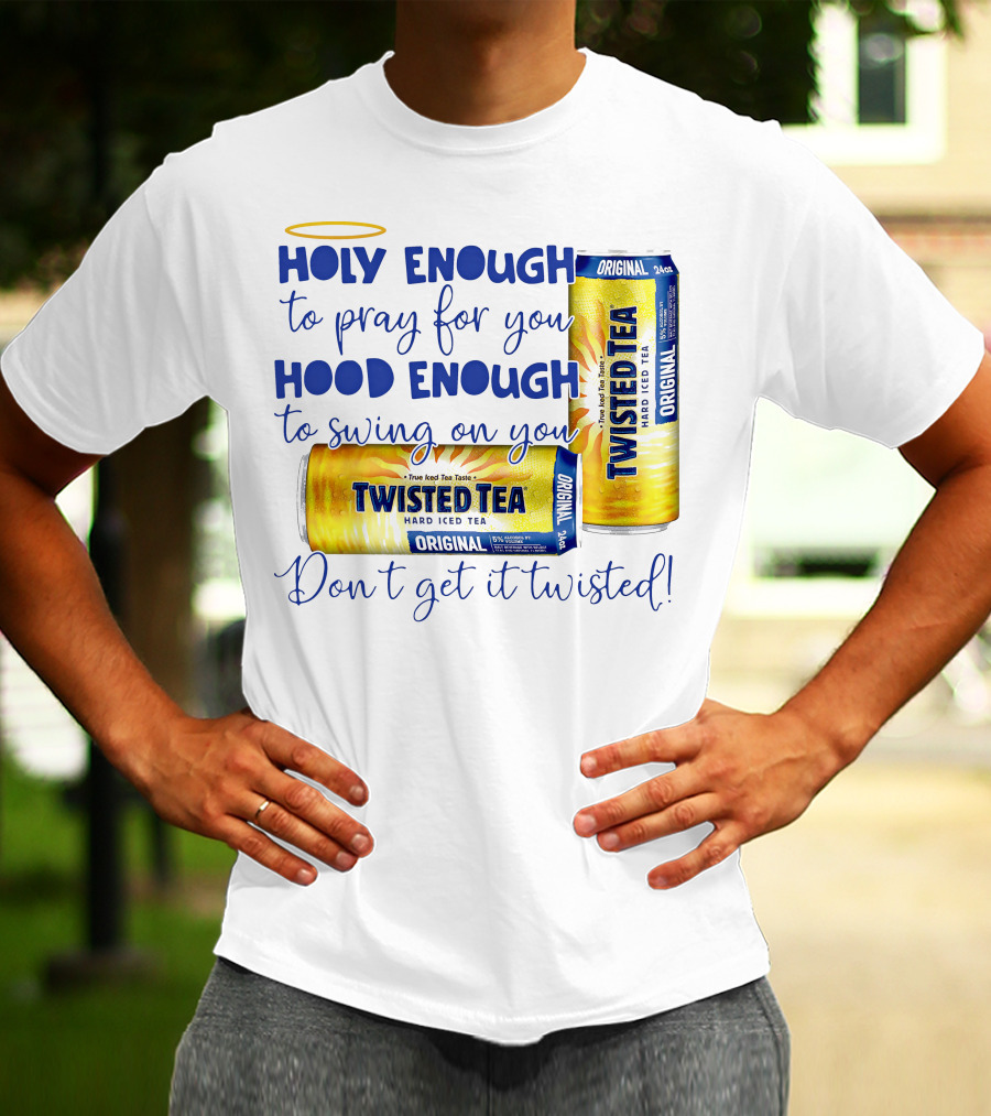 Holy Enough To Pray For You Hood Enough To Swing On You Twisted Tea Original Don't Get It Twisted T-Shirt