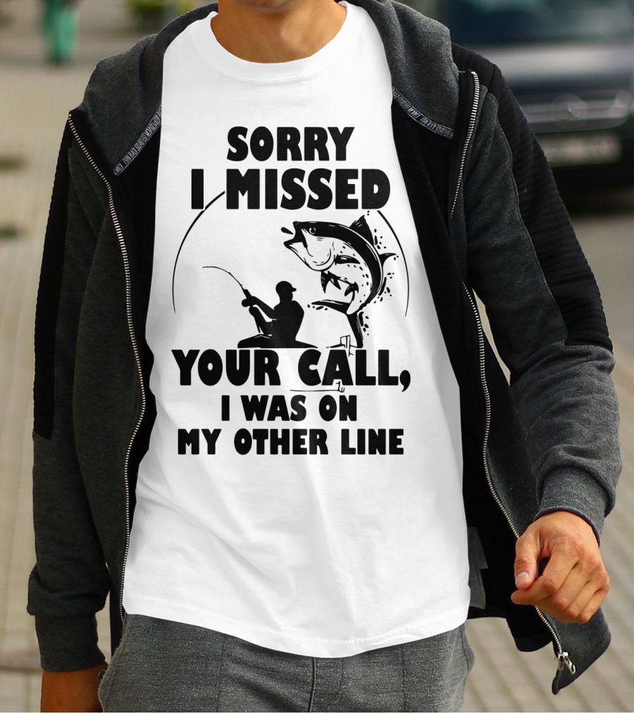 Sorry I Missed Your Call I Was On My Other Line Fishing T-Shirt