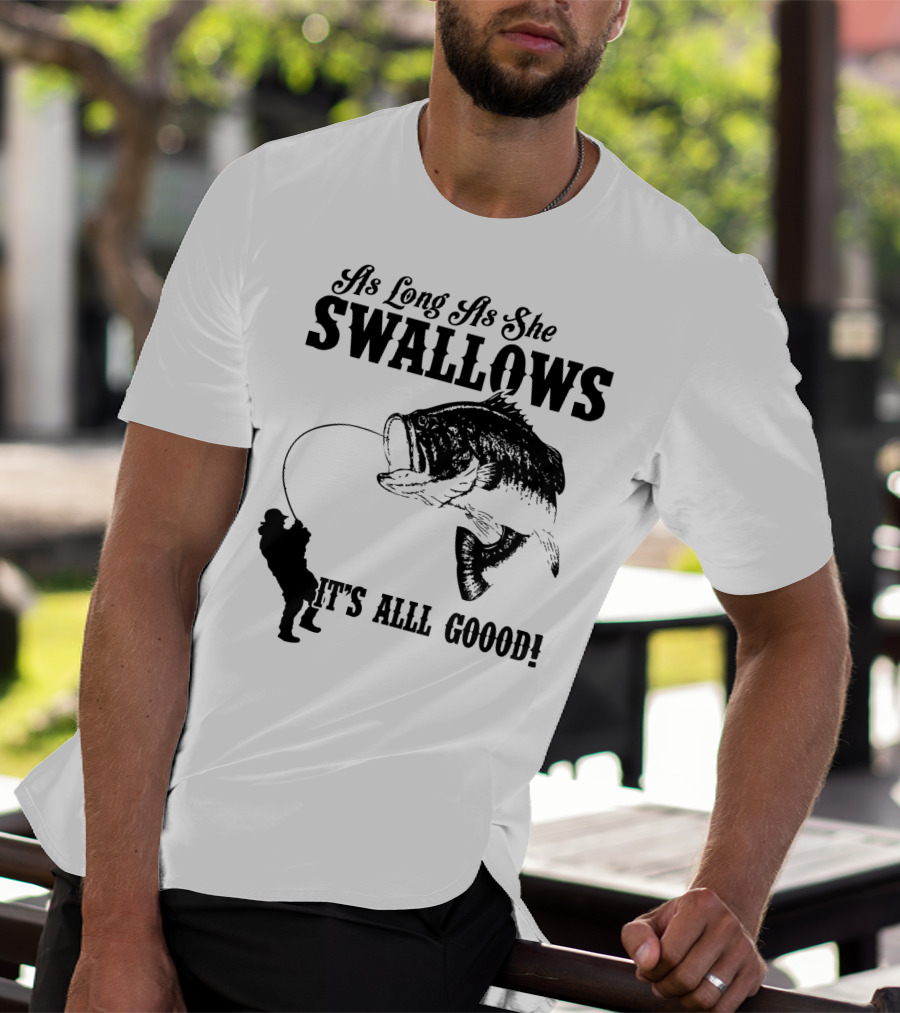 As Long As She Swallows It's Alll Goood T-Shirt