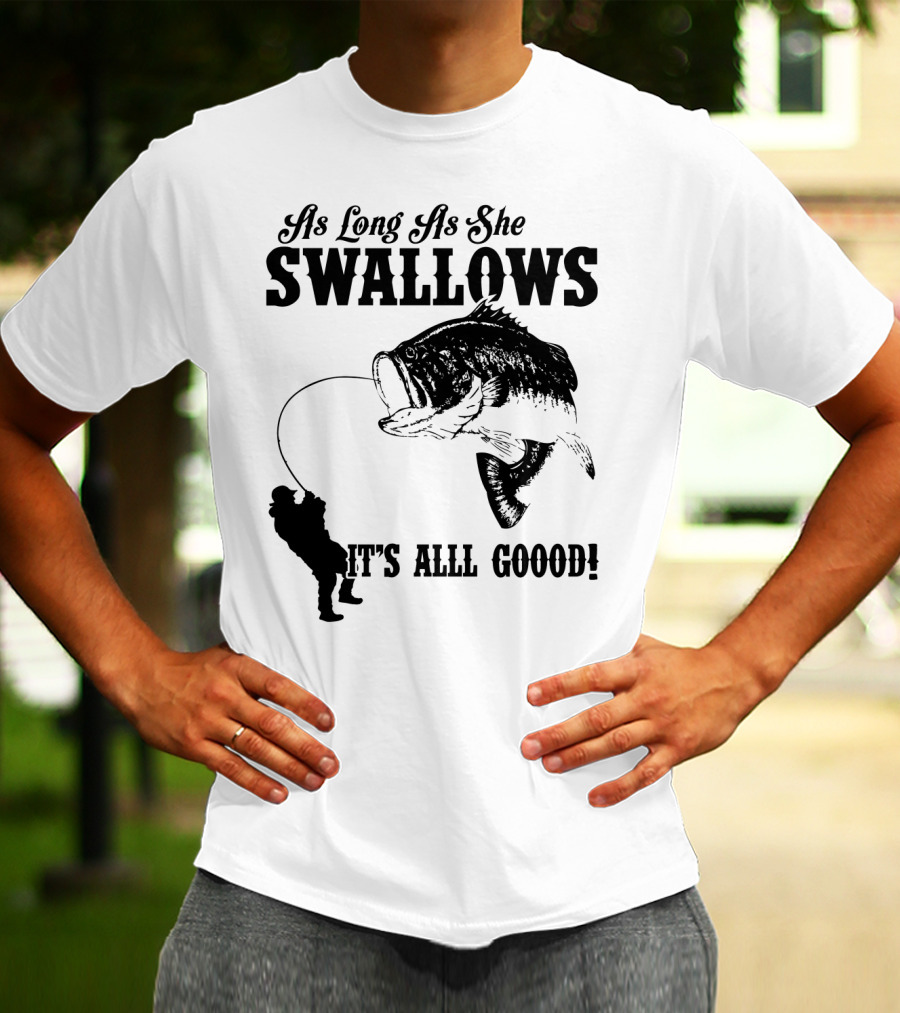 As Long As She Swallows It's Alll Goood T-Shirt